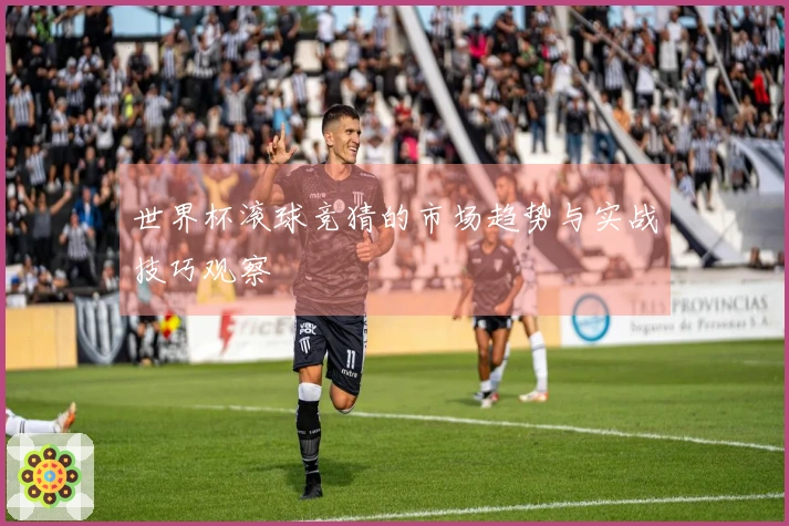 世界杯滚球竞猜的市场趋势与实战技巧观察