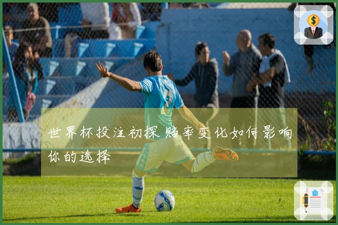 世界杯投注初探 赔率变化如何影响你的选择