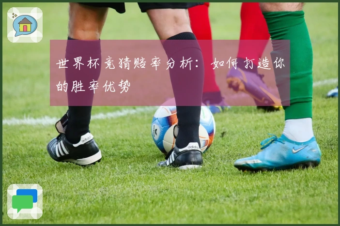 世界杯竞猜赔率分析：如何打造你的胜率优势