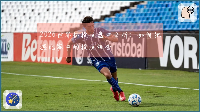 2026世界杯投注盘口分析：如何把握比赛中的投注机会