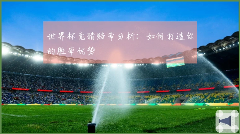 世界杯竞猜赔率分析：如何打造你的胜率优势