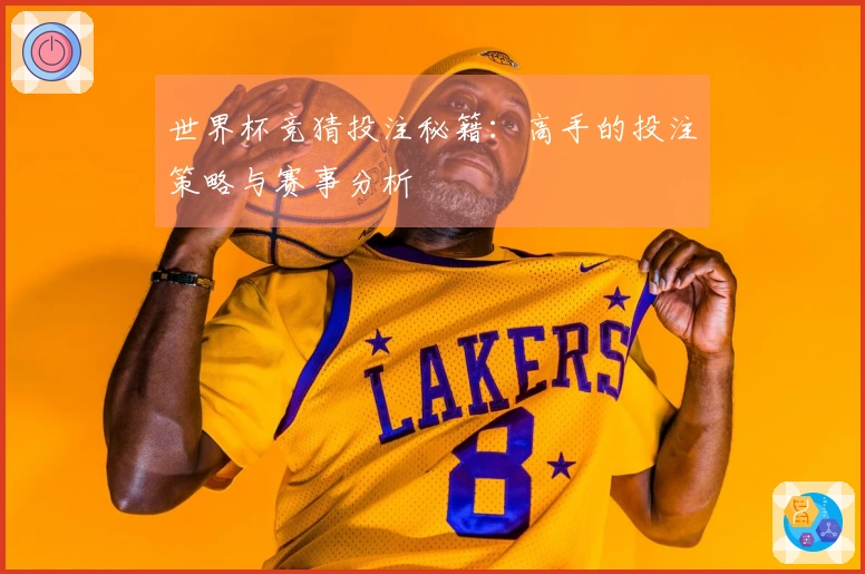 世界杯竞猜投注秘籍：高手的投注策略与赛事分析
